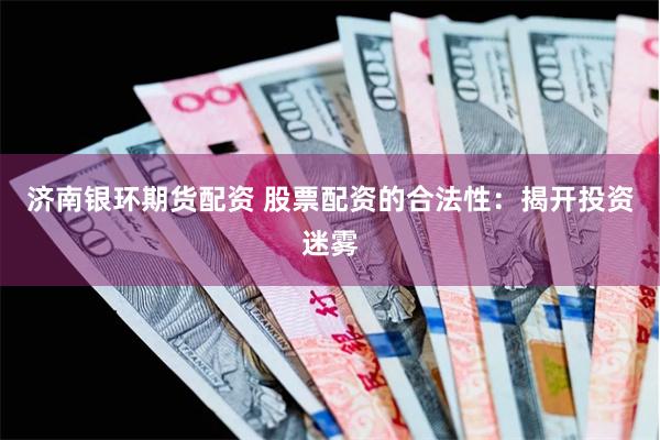 济南银环期货配资 股票配资的合法性：揭开投资迷雾