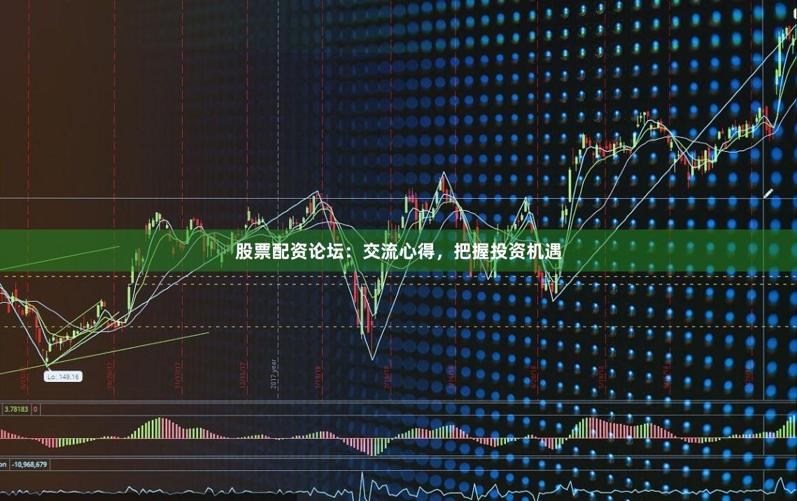 股票配资论坛：交流心得，把握投资机遇