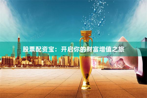 股票配资宝：开启你的财富增值之旅