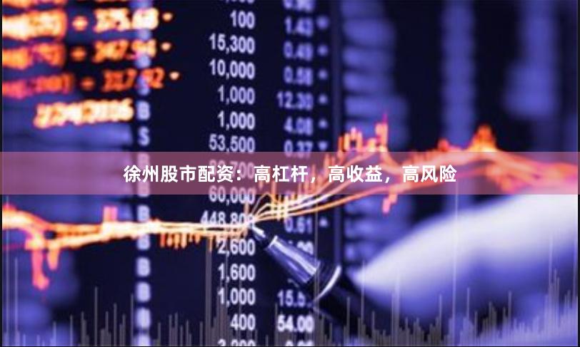 徐州股市配资：高杠杆，高收益，高风险
