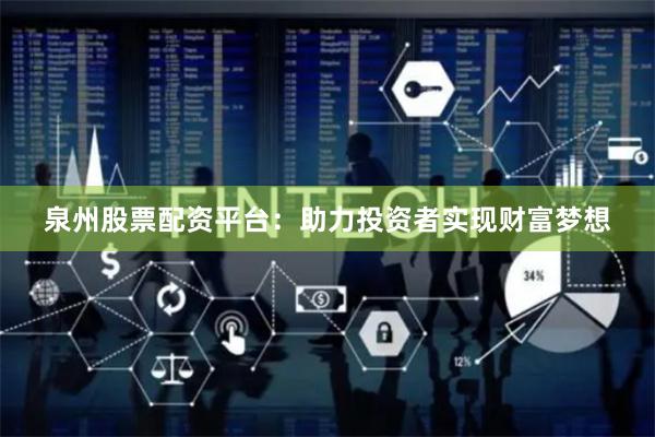 泉州股票配资平台：助力投资者实现财富梦想