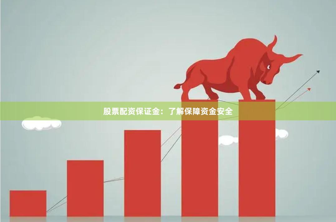 股票配资保证金：了解保障资金安全