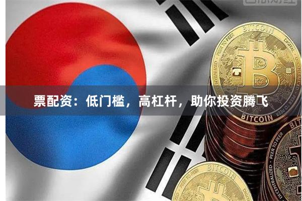 票配资：低门槛，高杠杆，助你投资腾飞