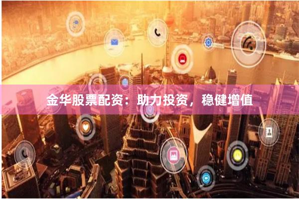 金华股票配资：助力投资，稳健增值