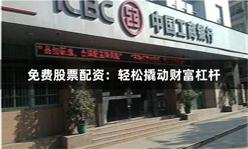 免费股票配资：轻松撬动财富杠杆