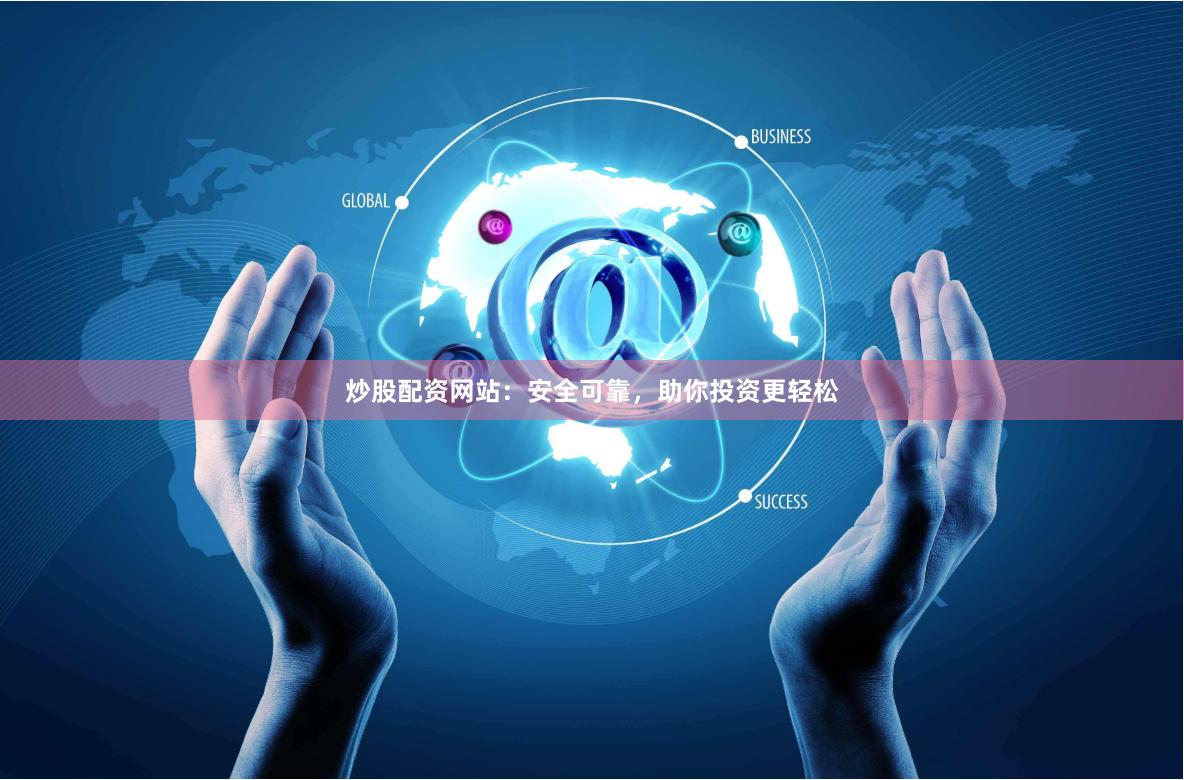 炒股配资网站：安全可靠，助你投资更轻松