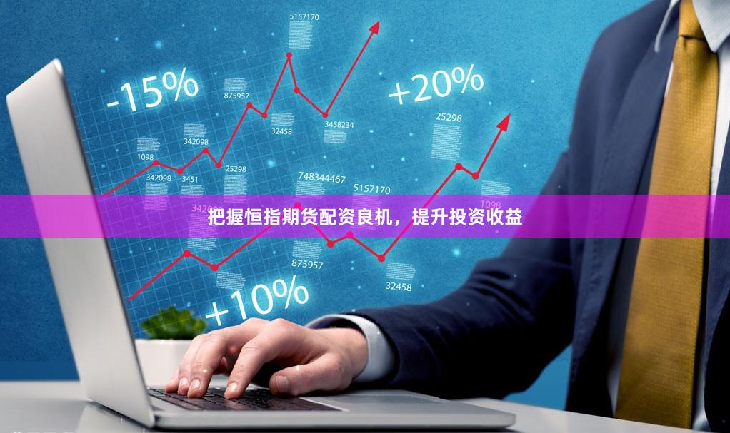 把握恒指期货配资良机，提升投资收益