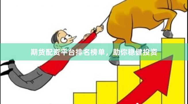期货配资平台排名榜单，助你稳健投资