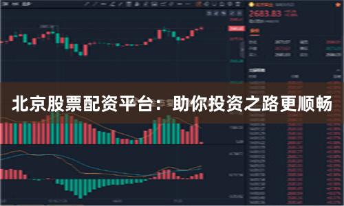 北京股票配资平台：助你投资之路更顺畅