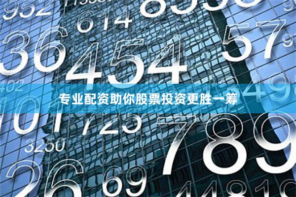 专业配资助你股票投资更胜一筹