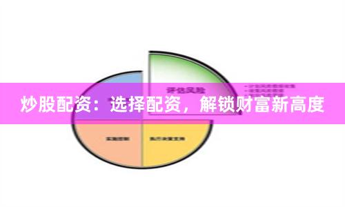 炒股配资：选择配资，解锁财富新高度