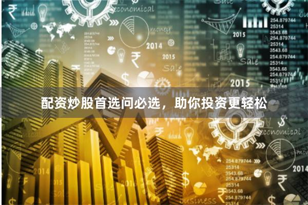 配资炒股首选问必选，助你投资更轻松