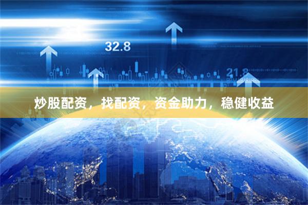 炒股配资，找配资，资金助力，稳健收益