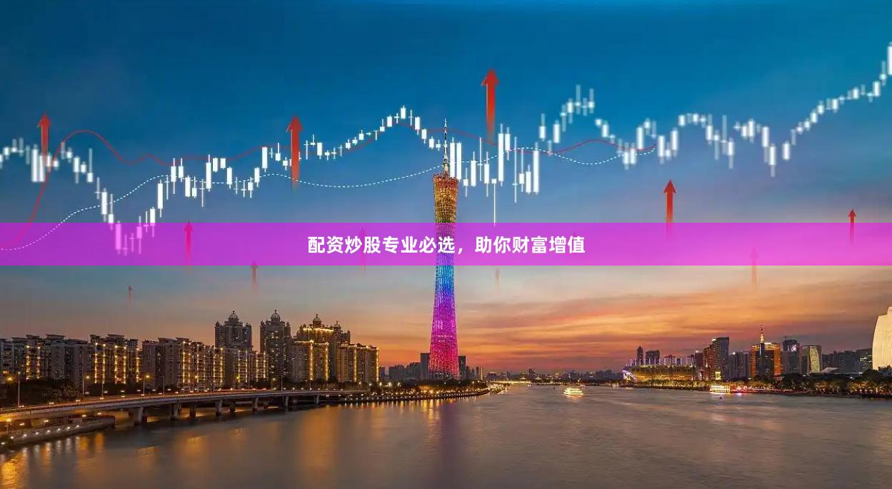 配资炒股专业必选，助你财富增值