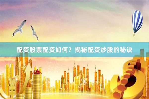 配资股票配资如何？揭秘配资炒股的秘诀