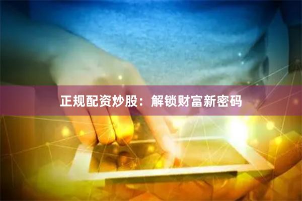 正规配资炒股：解锁财富新密码