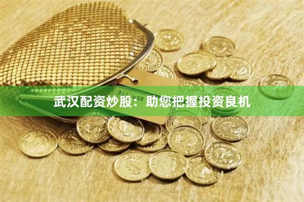 武汉配资炒股：助您把握投资良机
