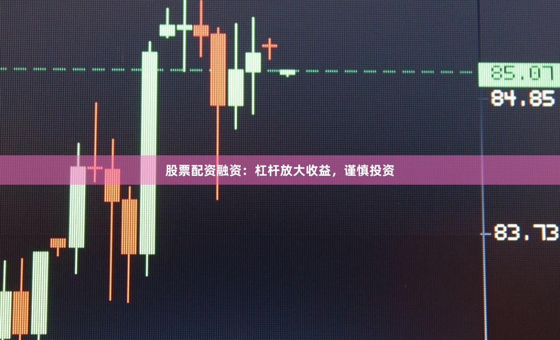 股票配资融资：杠杆放大收益，谨慎投资