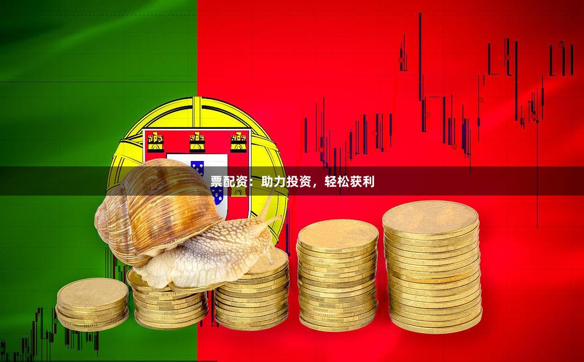票配资：助力投资，轻松获利