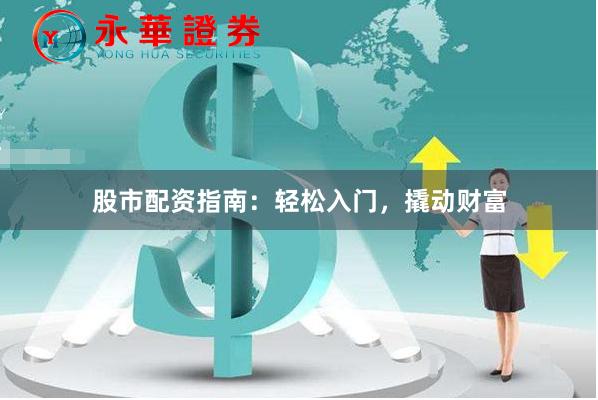 股市配资指南：轻松入门，撬动财富
