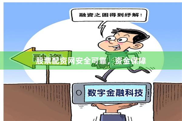 股票配资网安全可靠，资金保障