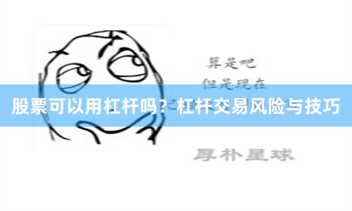 股票可以用杠杆吗？杠杆交易风险与技巧
