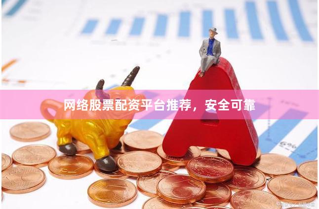 网络股票配资平台推荐，安全可靠