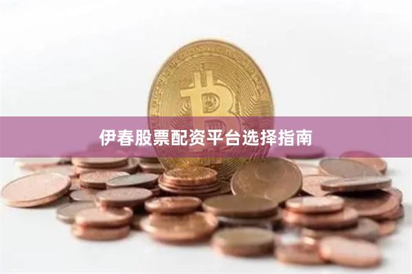 伊春股票配资平台选择指南